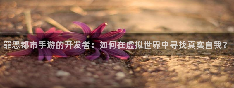 28大神官方下载苹果：罪恶都市手游的开发者：如何在虚拟世界中