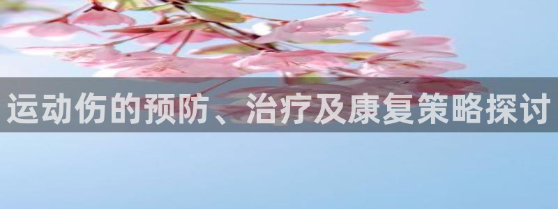 oety欧亿：运动伤的预防、治疗及康复策略探讨