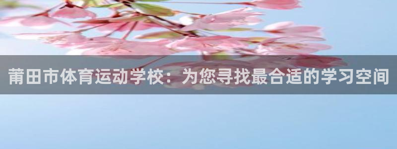 oety欧亿：莆田市体育运动学校：为您寻找最合适的学习空间