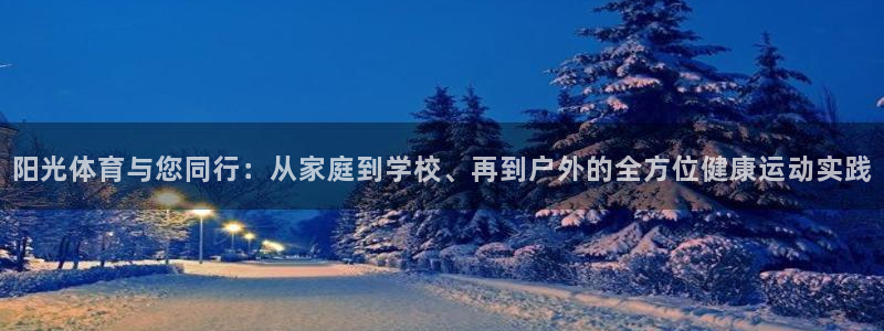 oety欧亿：阳光体育与您同行：从家庭到学校、再到户外的全方位健康运动实践